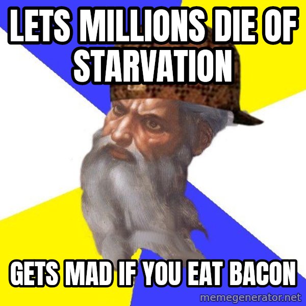 Scumbag God meme: Lets  millions  die  of starvation / gets  mad if you eat bacon