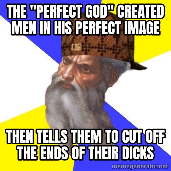 Scumbag God meme: The "perfect god" created men in his perfect image / then tells them to cut off the ends of their dicks