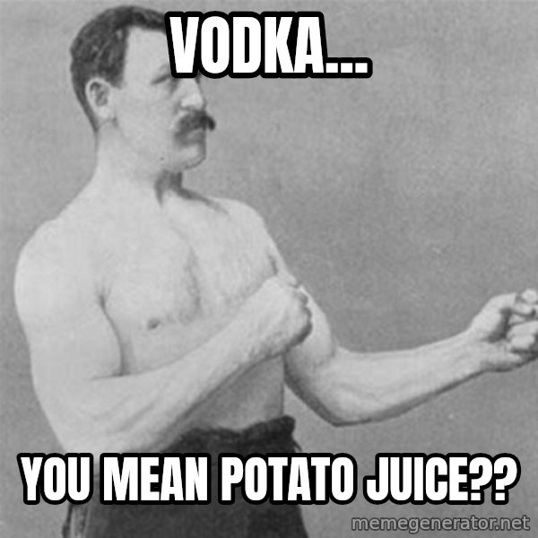 overly manlyman meme: Vodka... / You mean potato juice??