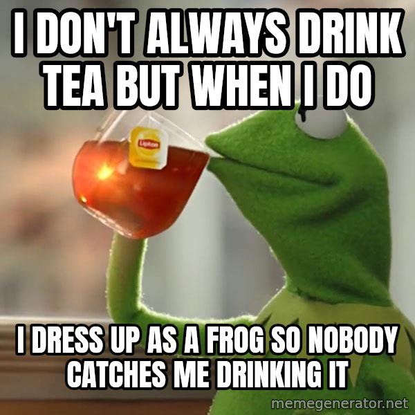 Kermit The Frog Drinking Tea meme: I don't always drink tea but when i do / i dress up as a frog so nobody catches me drinking it