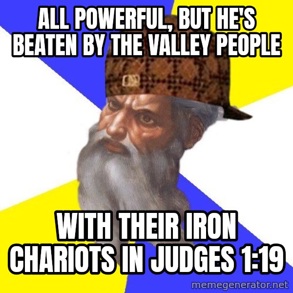 Scumbag God meme: all powerful, but he's beaten by the valley people / with their iron chariots in judges 1:19
