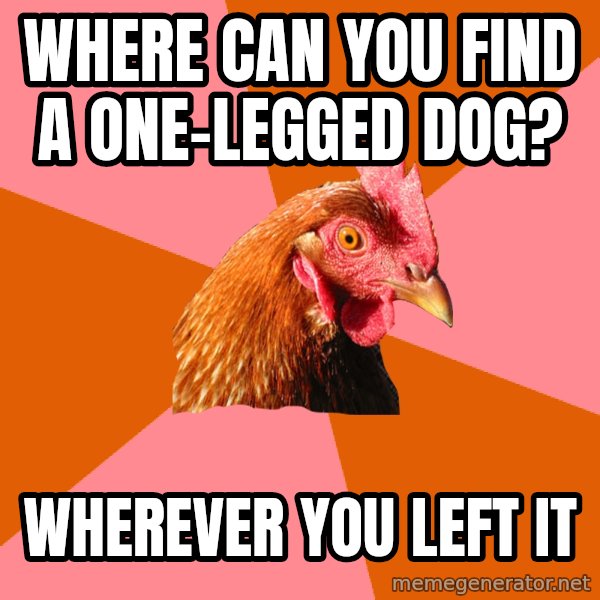 Anti Joke Chicken meme: Where can you find a one-legged dog? / Wherever you left it
