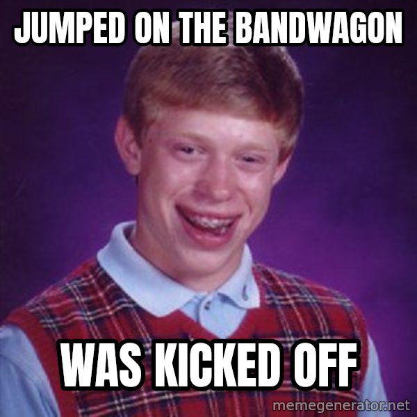 Bad Luck Brian meme: Jumped on the bandwagon / was kicked off