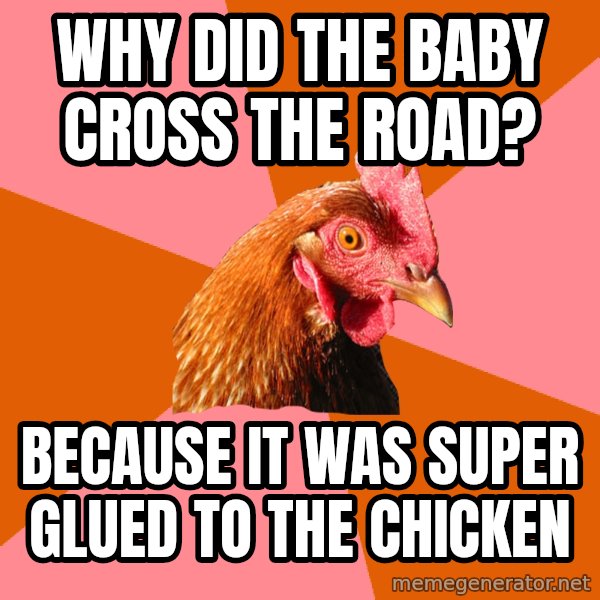 Anti Joke Chicken meme: why did the baby cross the road? / because it was super glued to the chicken