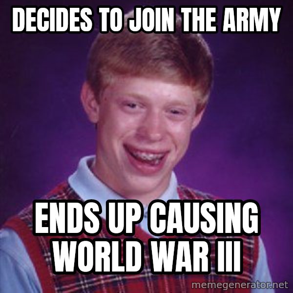 Bad Luck Brian meme: Decides to join the Army / Ends up causing world war iii