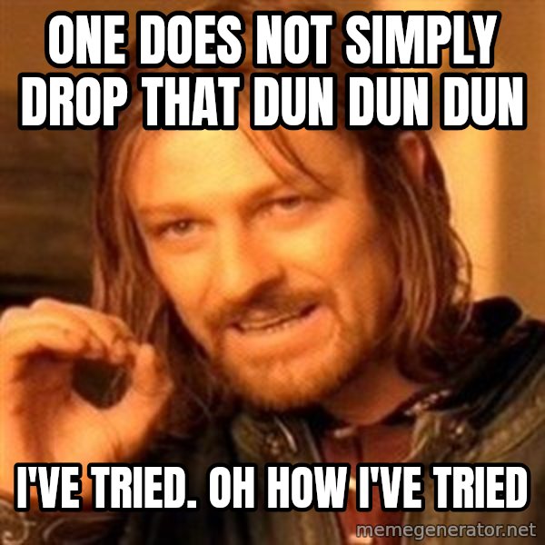 One Does Not Simply meme: One does not simply drop that dun dun dun / I've tried. Oh how I've tried