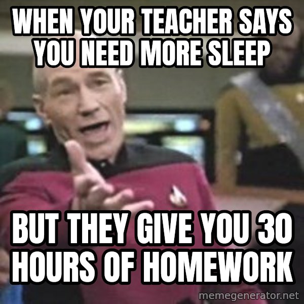 Captain Picard meme: when your teacher says you need more sleep / but they give you 30 hours of homework