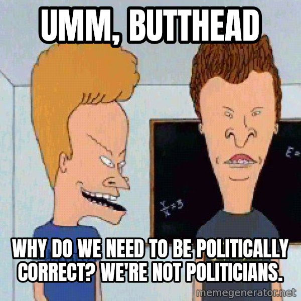 Beavis and butthead meme: Umm, Butthead / Why do we need to be politically correct? We're not politicians.