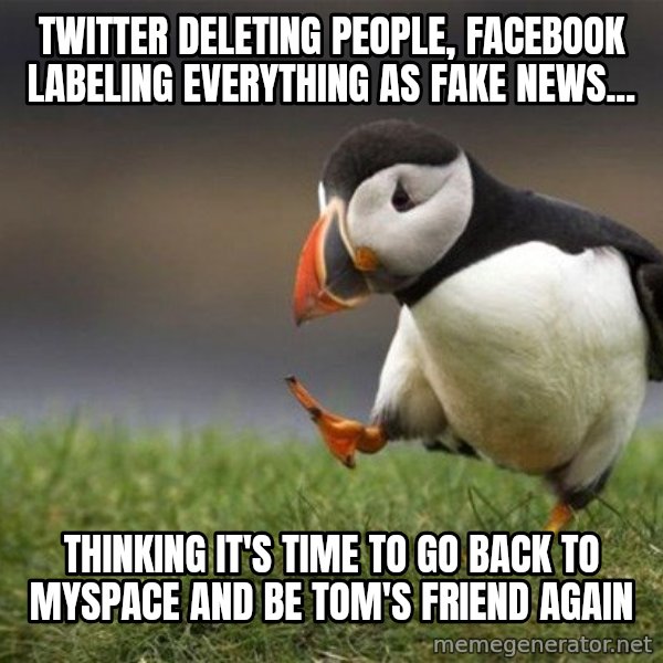 Unpopular Opinion Puffin meme: twitter deleting people, facebook labeling everything as fake news... / thinking it's time to go back to myspace and be tom's friend again