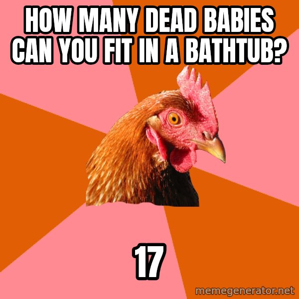 Anti Joke Chicken meme: how many dead babies can you fit in a bathtub? / 17