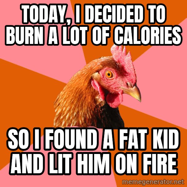 Anti Joke Chicken meme: today, i decided to burn a lot of calories / so i found a fat kid and lit him on fire