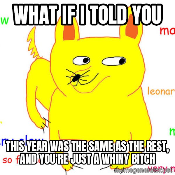 What If I Told You meme: what if i told you / this year was the same as the rest, and you're just a whiny bitch