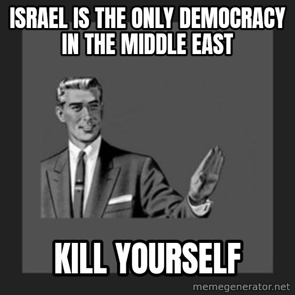 kill yourself guy meme: Israel Is the only democracy in the Middle East / Kill yourself