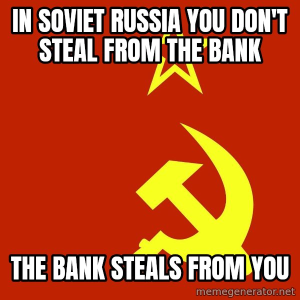 In Soviet Russia meme: In Soviet Russia you don't steal from the bank / The bank steals from you