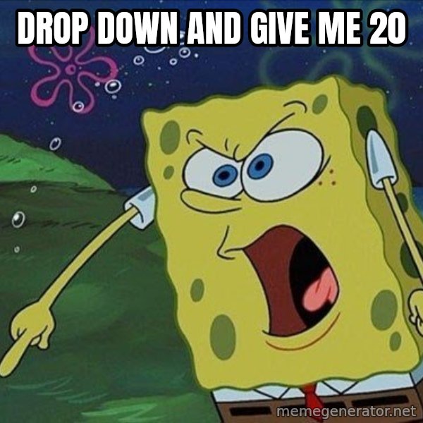 Spongebob Rage meme: drop down and give me 20