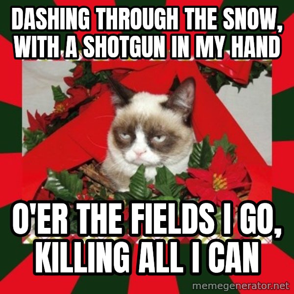 GRUMPY CAT ON CHRISTMAS meme: Dashing through the snow, with a shotgun in my hand / o'er the fields I go, killing all I can