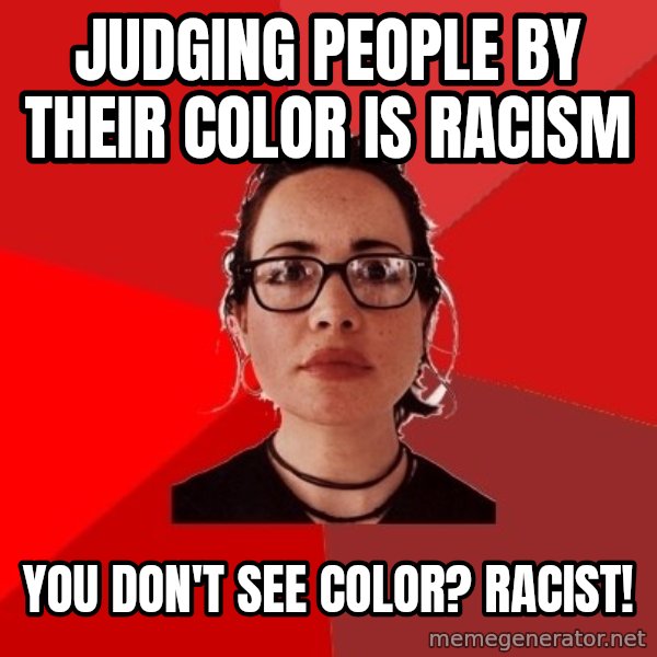 Liberal Douche Garofalo meme: judging people by their color is racism / you don't see color? racist!