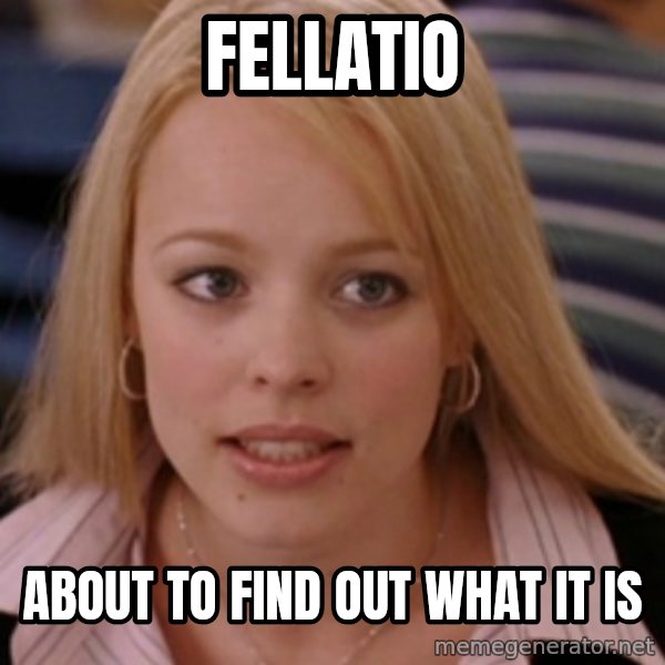 mean girls meme: fellatio / about to find out what it is