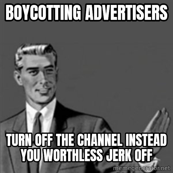 Correction Guy meme: boycotting advertisers / turn off the channel instead you worthless jerk off