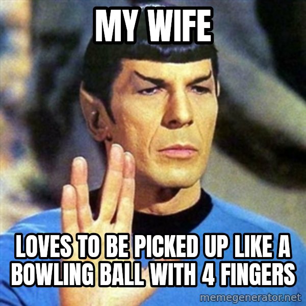 Spock meme: my wife / loves to be picked up like a bowling ball with 4 fingers