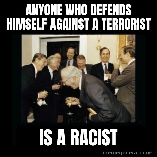 Rich Men Laughing meme: anyone who defends himself against a terrorist / is a racist