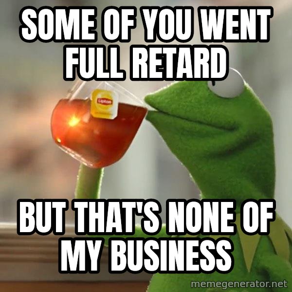 Kermit The Frog Drinking Tea meme: some of you went full retard / but that's none of my business