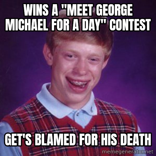Bad Luck Brian meme: Wins a "meet george michael for a day" contest / Get's blamed for his death