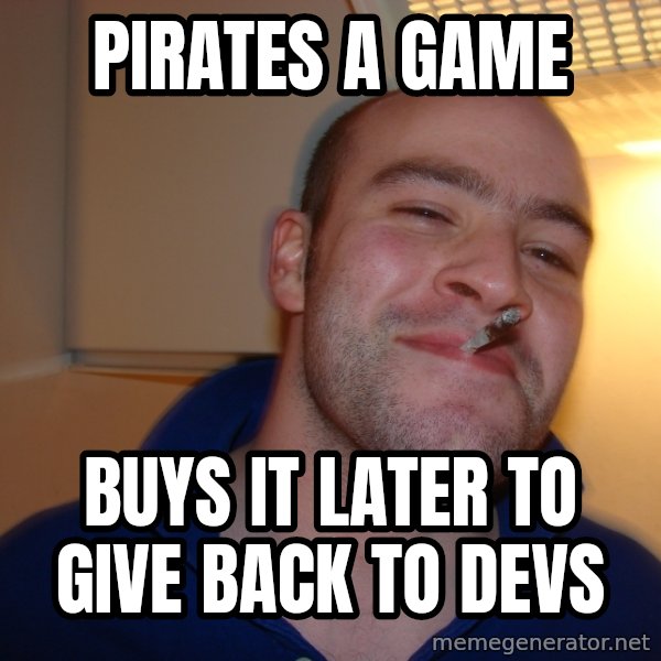 Good Guy Greg meme: Pirates a game / buys it later to give back to devs