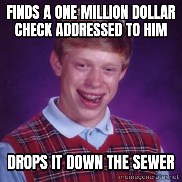 Bad Luck Brian meme: Finds a one million dollar check addressed to him / Drops it down the sewer