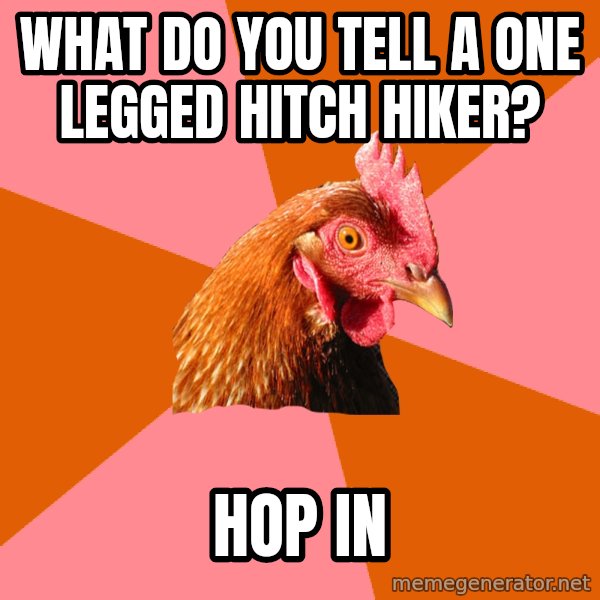 Anti Joke Chicken meme: what do you tell a one legged hitch hiker? / hop in
