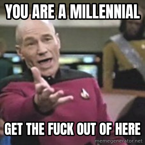 Captain Picard meme: you are a millennial / get the fuck out of here