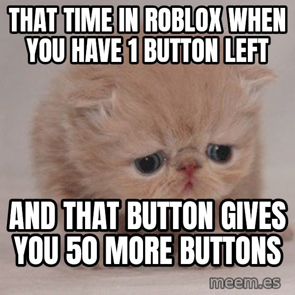 Super Sad Cat meme: That time in roblox when you have 1 button left / and that button gives you 50 more buttons