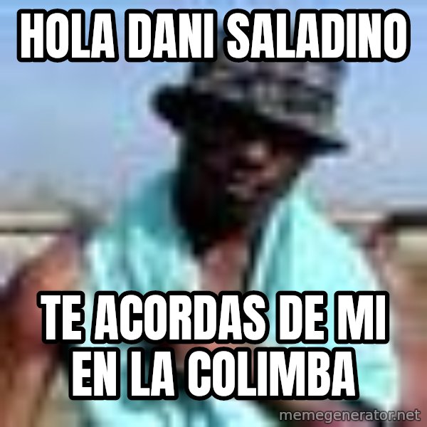 Negro whatsapp meme: hola dani saladino / Te acordas de mi en la colimba