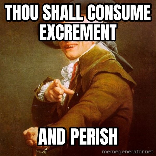 Joseph Ducreux meme: Thou shall consume excrement / and perish