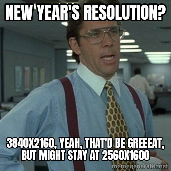 Office Space Boss meme: New year's resolution? / 3840x2160, yeah, that'd be greeeat, but might stay at 2560x1600