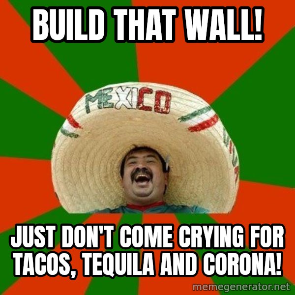 Successful Mexican meme: Build that wall! / Just don't come crying for tacos, tequila and corona!