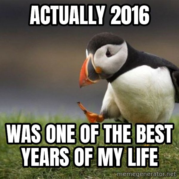 Unpopular Opinion Puffin meme: Actually 2016 / Was one of the best years of my life
