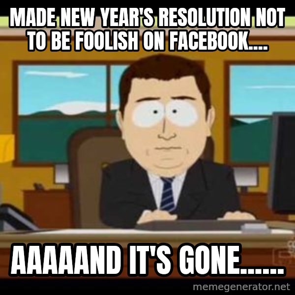 south park aand it's gone meme: Made New Year's resolution not to be foolish on Facebook.... / Aaaaand it's gone......