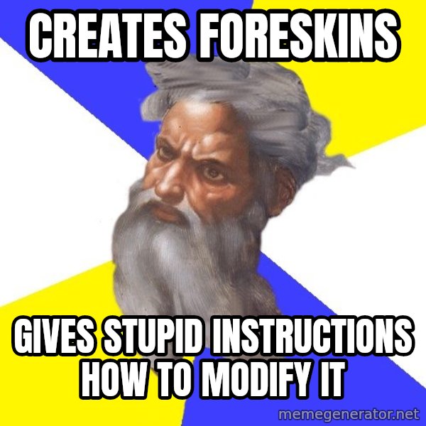 God meme: creates  foreskins / gives stupid instructions how to modify it