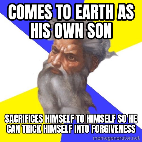 God meme: comes to earth as his own son / sacrifices himself to himself so he can trick himself into forgiveness