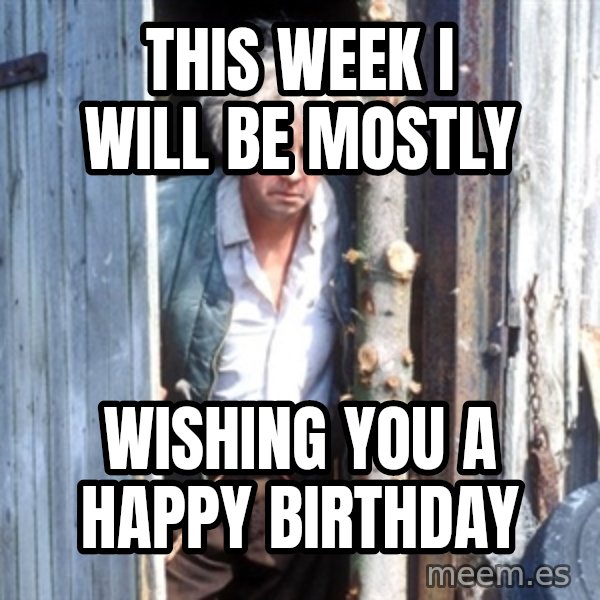 Jesse Fast Show meme: this week i will be mostly / wishing you a happy birthday