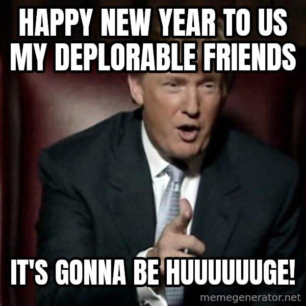 Donald Trump meme: Happy New Year to Us my deplorable friends / It's gonna be huuuuuuge!