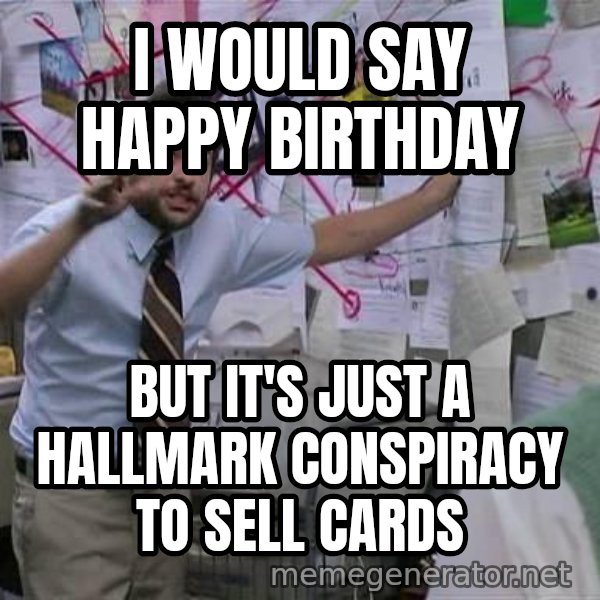 Charlie Day Conspiracy meme: I WOULD SAY HAPPY BIRTHDAY / BUT IT'S JUST A HALLMARK CONSPIRACY TO SELL CARDS