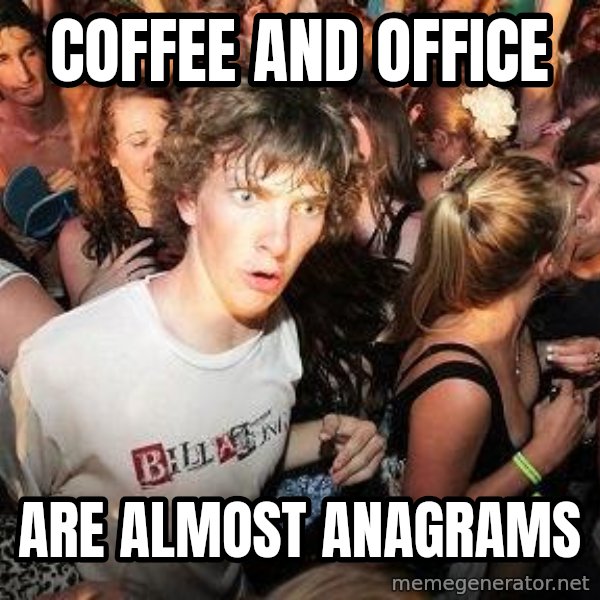 Sudden Realization Ralph meme: coffee and office / are almost anagrams