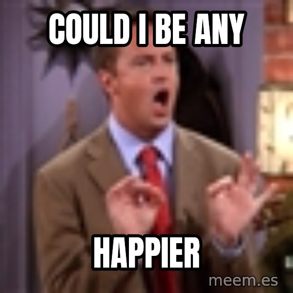 Chandler Bing Could I Be meme: Could I be any / Happier