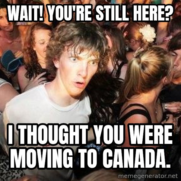 Sudden Realization Ralph meme: Wait! You're still here? / I thought you were moving to Canada.