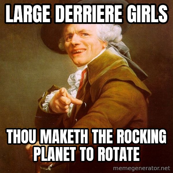 Joseph Ducreux meme: large derriere girls / thou maketh the rocking planet to rotate