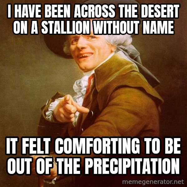 Joseph Ducreux meme: i have been across the desert on a stallion without name / it felt comforting to be out of the precipitation