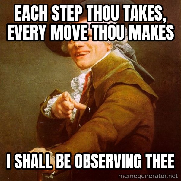 Joseph Ducreux meme: each step thou takes, every move thou makes / i shall be observing thee