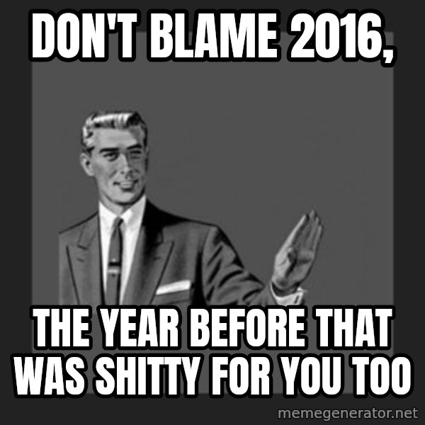 kill yourself guy meme: Don't Blame 2016, / The year before that was shitty for you too